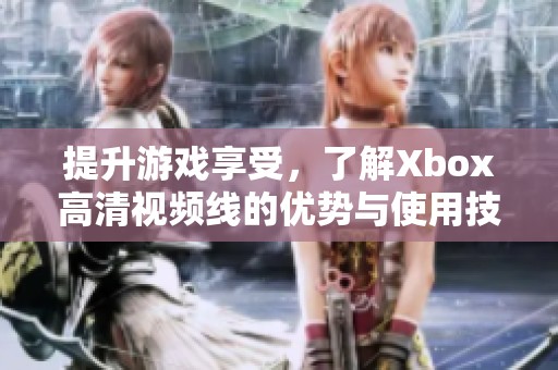 提升游戏享受，了解Xbox高清视频线的优势与使用技巧