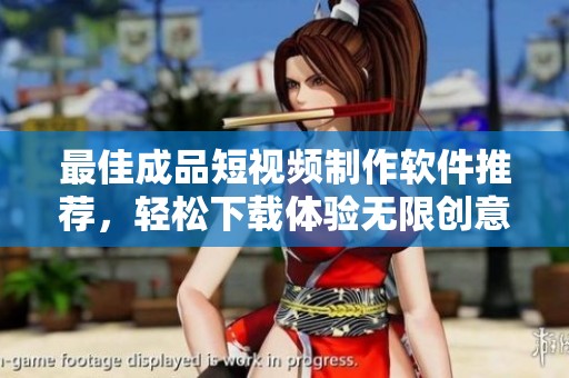 最佳成品短视频制作软件推荐，轻松下载体验无限创意