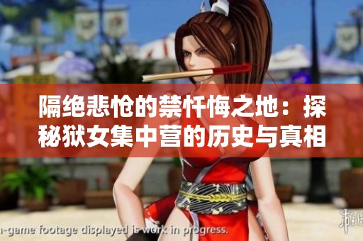 隔绝悲怆的禁忏悔之地：探秘狱女集中营的历史与真相