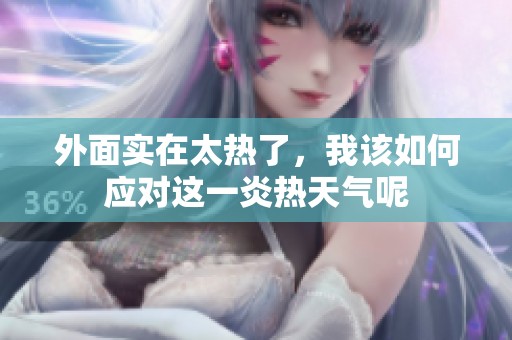 外面实在太热了，我该如何应对这一炎热天气呢