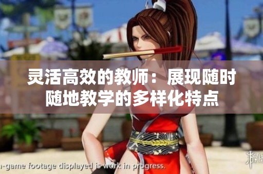 灵活高效的教师：展现随时随地教学的多样化特点