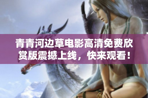 青青河边草电影高清免费欣赏版震撼上线，快来观看！