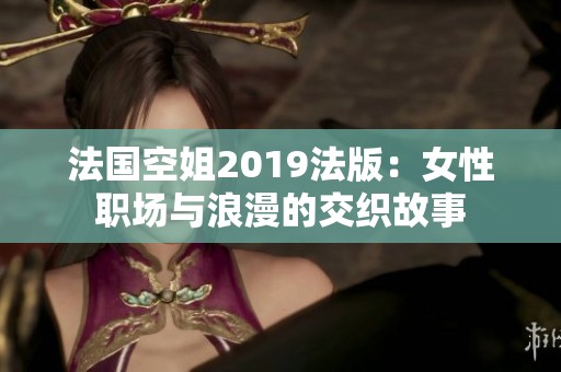 法国空姐2019法版：女性职场与浪漫的交织故事