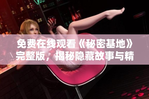免费在线观看《秘密基地》完整版，揭秘隐藏故事与精彩情节