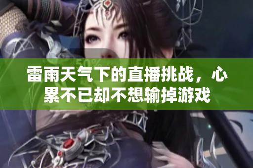 雷雨天气下的直播挑战，心累不已却不想输掉游戏