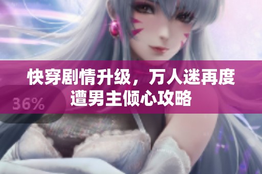 快穿剧情升级，万人迷再度遭男主倾心攻略