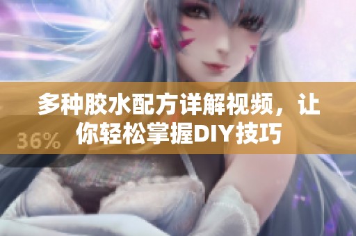 多种胶水配方详解视频，让你轻松掌握DIY技巧