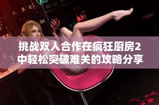 挑战双人合作在疯狂厨房2中轻松突破难关的攻略分享