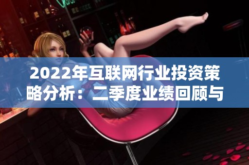 2022年互联网行业投资策略分析：二季度业绩回顾与展望