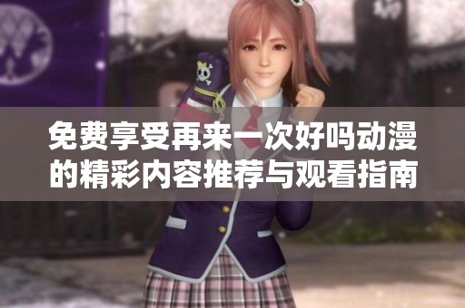 免费享受再来一次好吗动漫的精彩内容推荐与观看指南