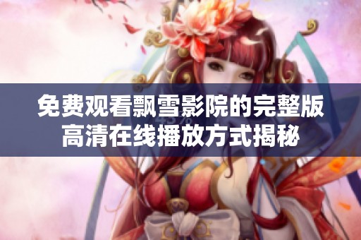 免费观看飘雪影院的完整版高清在线播放方式揭秘