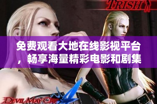 免费观看大地在线影视平台，畅享海量精彩电影和剧集