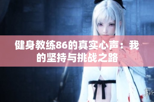 健身教练86的真实心声：我的坚持与挑战之路