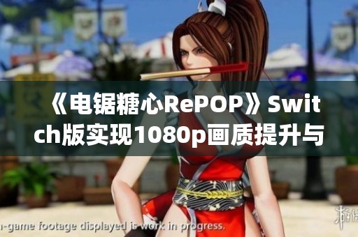 《电锯糖心RePOP》Switch版实现1080p画质提升与画面优化