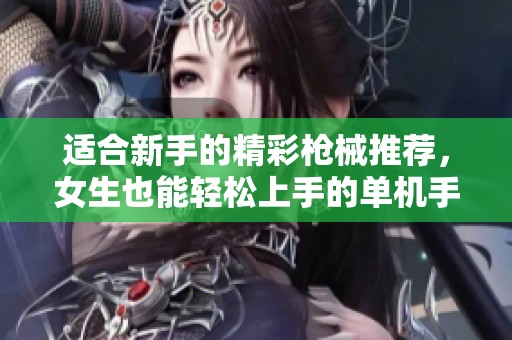 适合新手的精彩枪械推荐，女生也能轻松上手的单机手游