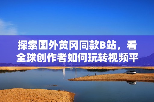 探索国外黄冈同款B站，看全球创作者如何玩转视频平台
