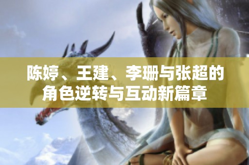 陈婷、王建、李珊与张超的角色逆转与互动新篇章