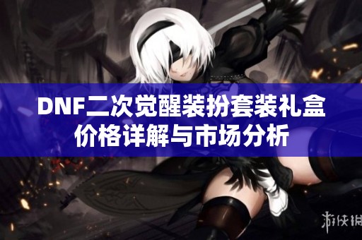 DNF二次觉醒装扮套装礼盒价格详解与市场分析