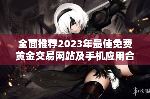 全面推荐2023年最佳免费黄金交易网站及手机应用合集