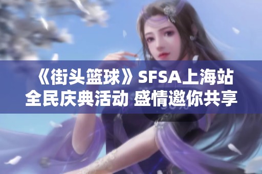 《街头篮球》SFSA上海站全民庆典活动 盛情邀你共享美味蛋糕