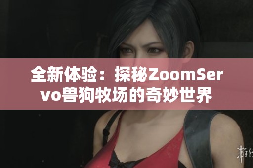 全新体验：探秘ZoomServo兽狗牧场的奇妙世界