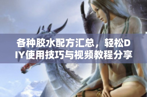 各种胶水配方汇总，轻松DIY使用技巧与视频教程分享