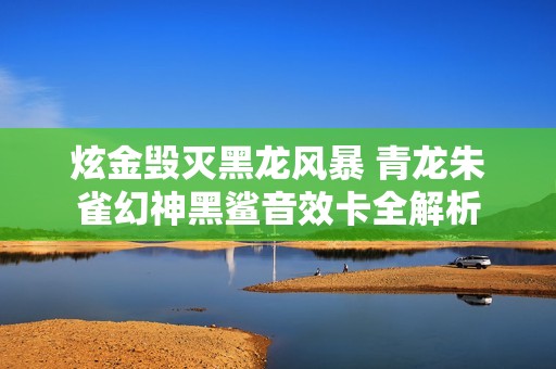 炫金毁灭黑龙风暴 青龙朱雀幻神黑鲨音效卡全解析