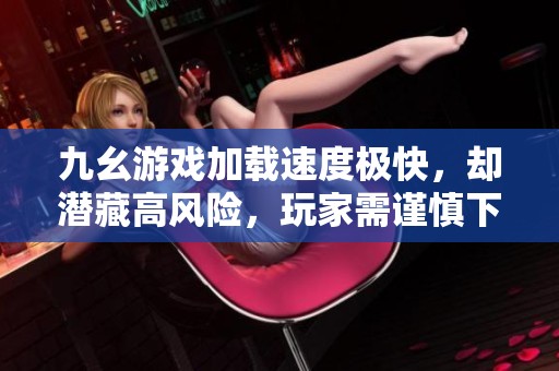 九幺游戏加载速度极快，却潜藏高风险，玩家需谨慎下载