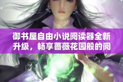 御书屋自由小说阅读器全新升级，畅享蔷薇花园般的阅读体验