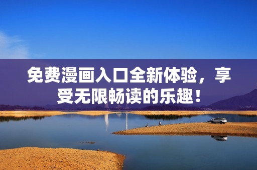 免费漫画入口全新体验，享受无限畅读的乐趣！