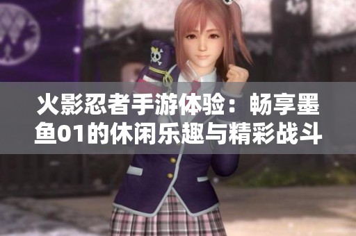 火影忍者手游体验：畅享墨鱼01的休闲乐趣与精彩战斗