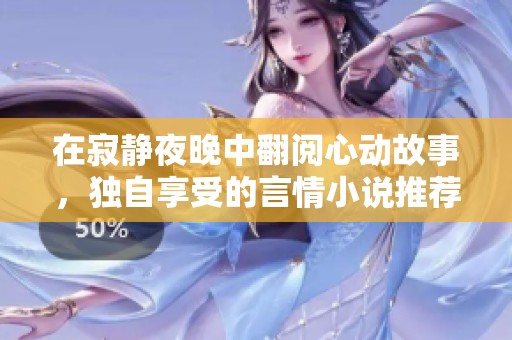在寂静夜晚中翻阅心动故事，独自享受的言情小说推荐