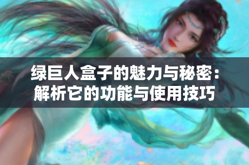 绿巨人盒子的魅力与秘密：解析它的功能与使用技巧
