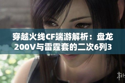穿越火线CF端游解析：盘龙200V与雷霆套的二次6列3炼搭配技巧