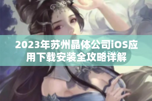 2023年苏州晶体公司iOS应用下载安装全攻略详解