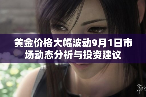 黄金价格大幅波动9月1日市场动态分析与投资建议