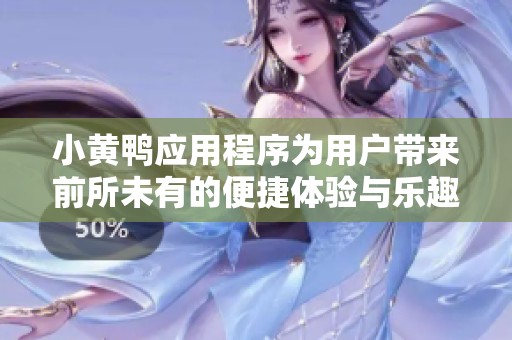 小黄鸭应用程序为用户带来前所未有的便捷体验与乐趣