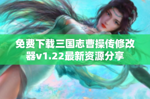 免费下载三国志曹操传修改器v1.22最新资源分享