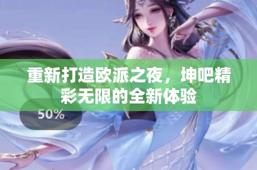 重新打造欧派之夜，坤吧精彩无限的全新体验