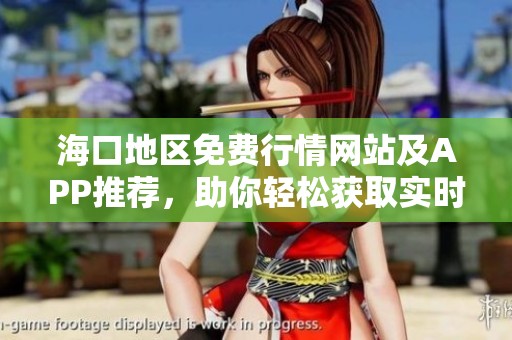 海口地区免费行情网站及APP推荐，助你轻松获取实时信息