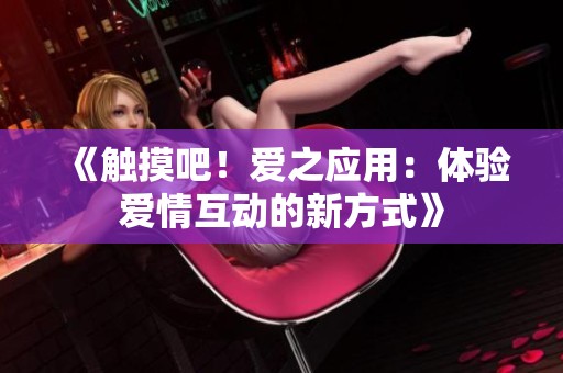《触摸吧！爱之应用：体验爱情互动的新方式》