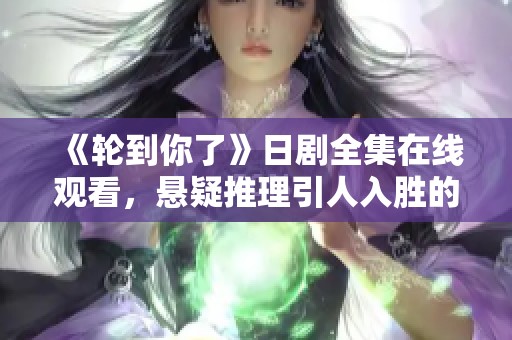 《轮到你了》日剧全集在线观看，悬疑推理引人入胜的故事体验