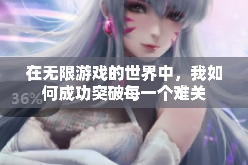 在无限游戏的世界中，我如何成功突破每一个难关