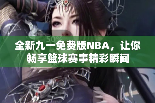 全新九一免费版NBA，让你畅享篮球赛事精彩瞬间