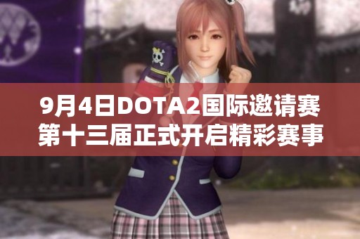 9月4日DOTA2国际邀请赛第十三届正式开启精彩赛事！