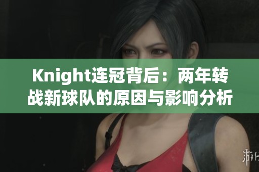 Knight连冠背后：两年转战新球队的原因与影响分析