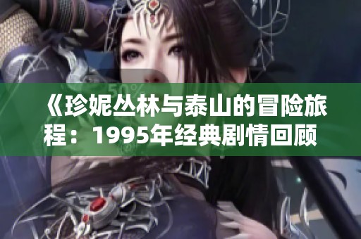 《珍妮丛林与泰山的冒险旅程：1995年经典剧情回顾》