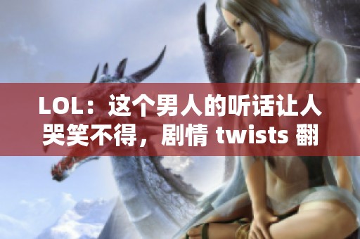 LOL：这个男人的听话让人哭笑不得，剧情 twists 翻转不断