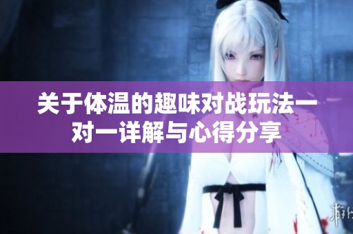 关于体温的趣味对战玩法一对一详解与心得分享