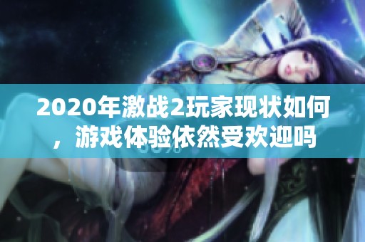 2020年激战2玩家现状如何，游戏体验依然受欢迎吗